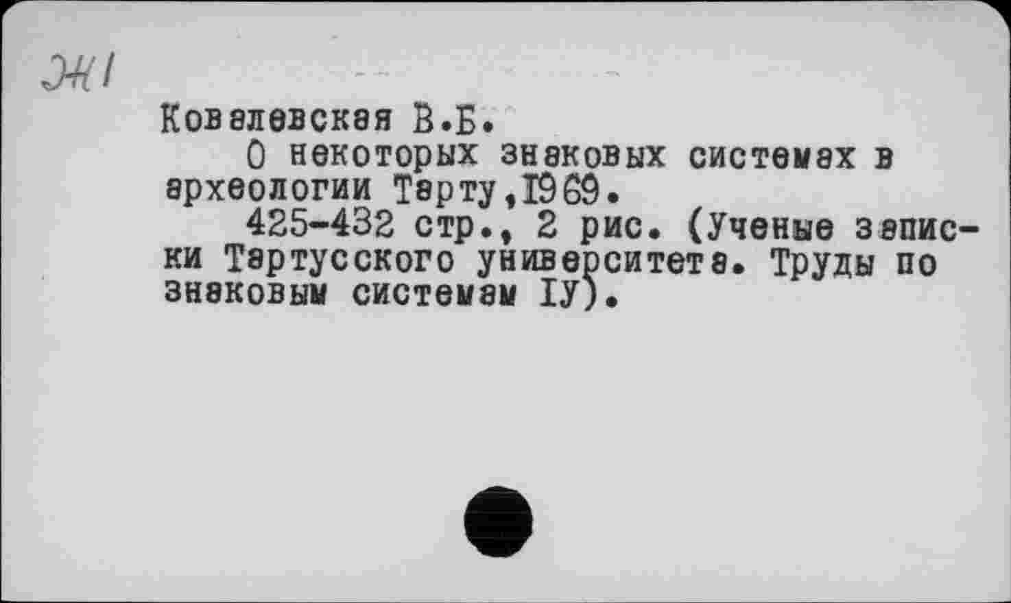 ﻿J47
Ковалевская В.Б.
О некоторых знаковых системах в археологии Тер ту, 19 69.
425-432 стр., 2 рис. (Ученые записки Тертусского университета. Труды по знаковым системам ІУ),